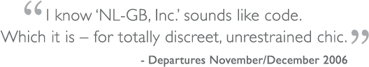 I know 'NL-GB, Inc. sounds like code. Which it is - for totally discreet, unrestrained chic.'